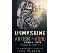 Unmasking Autism and ADHD in Adult Men: A Guide to Late Diagnosis, Executive Function, Burnout Recovery, and Reclaiming Your Identity Beyond the Mask