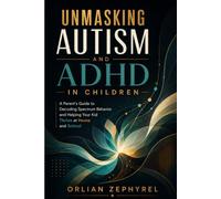 Unmasking Autism and ADHD in Children: A Parent's Guide to Decoding Spectrum Behavior and Helping Your Kid Thrive at Home and School