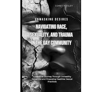 Unmasking Desires: Navigating Race, Sexuality, and Trauma in the Gay Community: A Personal Journey Through Unhealthy Dynamics and Proposing Healthier Sexual Practices