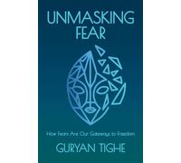 Unmasking Fear : How Fears Are Our Gateways to Freedom