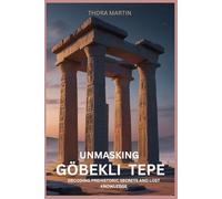 UNMASKING GÖBEKLI TEPE: DECODING PREHISTORIC SECRETS AND LOST KNOWLEDGE