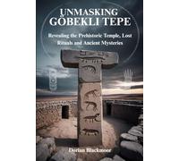 UNMASKING GÖBEKLI TEPE: Revealing the Prehistoric Temple, Lost Rituals and Ancient Mysteries