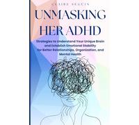 Unmasking Her ADHD: Strategies to Understand Your Unique Brain and Establish Emotional Stability for Better Relationships, Organization, and Mental Health