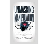 Unmasking Manipulation: A Practical Guide to Dark Psychology, Emotional Control and Protecting Yourself in Relationships (Human Influence & Behavior Mastery Series)