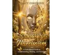 Unmasking Narcissism: A Faith-based Guide to Understanding Healing and Freedom