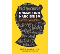 Unmasking Narcissism: A Guide To Understanding the Narcissist in Your Life