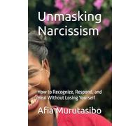 Unmasking Narcissism: How to Recognize, Respond, and Heal Without Losing Yourself