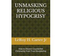 UNMASKING RELIGIOUS HYPOCRISY: How to Discern Counterfeit Christianity from True Discipleship