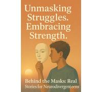 Unmasking Struggles. Embracing Strength: Behind the Masks: Real Stories for Neurodivergenteens