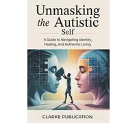 Unmasking the Autistic Self: A Guide to Navigating Identity, Healing, and Authentic Living