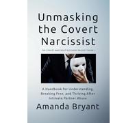Unmasking the Covert Narcissist: A Handbook for Understanding, Breaking Free, and Thriving After Intimate Partner Abuse
