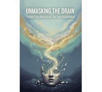 Unmasking The Drain: Healing From Narcissistic And Toxic Relationships
