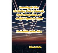Unmasking the Skies: The Shocking Truth of Chemtrails, Weather Manipulation, and the Global Agenda for Control (The Forbidden Archives)