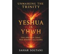 UNMASKING THE TRINITY YESHUA IS YHWH: THE ONENESS THAT WAS HIDDEN ALL ALONG