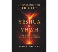 UNMASKING THE TRINITY YESHUA IS YHWH: THE ONENESS THAT WAS HIDDEN ALL ALONG