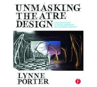 Unmasking Theatre Design: A Designer's Guide to Finding Inspiration and Cultivating Creativity: A Designer's Guide to Finding Inspiration and Cultivating Creativity