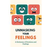 Unmasking Your Feelings: A Feelings Wheel Dictionary to Identify, Understand and Master your Emotions