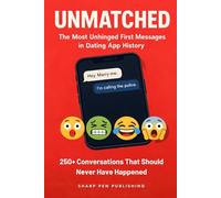 UNMATCHED: The Most Unhinged First Messages in Dating App History: 250+ Weird, Cringe, and Hilariously Awful Dating App Conversations That Should Never Have Happened (Read It & Weep)