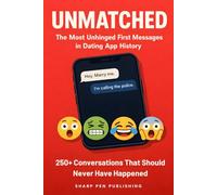 UNMATCHED: The Most Unhinged First Messages in Dating App History: 250+ Weird, Cringe, and Hilariously Awful Dating App Conversations That Should Never Have Happened (Read It & Weep)