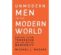 Unmodern Men in the Modern World: Radical Islam, Terrorism, and the War on Modernity