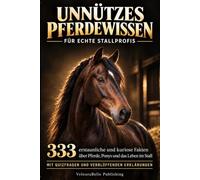 Unnützes Pferdewissen für echte Stallprofis: 333 erstaunliche und kuriose Fakten über Pferde, Ponys und das Leben im Stall - mit Quizfragen und verblüffenden Erklärungen