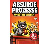 Unnützes Wissen ABSURDE PROZESSE: 161 kuriose Gerichtsverfahren aus dem Jura - Das perfekte Geschenk für Juristen (Unnützes Wissen - Die Geschenkedition)