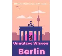 Unnützes Wissen Berlin: 200 kuriose Fakten die du nicht vergisst: Das ideale Geschenk für Berlin Fans