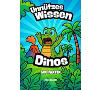Unnützes Wissen Dinosaurier: 300 unglaubliche Fakten über die Giganten der Urzeit - spannend & lustig (Unnützes Wissen - Die große Faktenreihe)