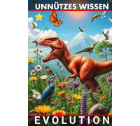 Unnützes Wissen Evolution: Die erstaunliche Geschichte des Lebens auf der Erde