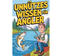 Unnützes Wissen für Angler: 222 erstaunliche Fakten, skurrile Fänge, verrückte Geschichten