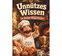 Unnützes Wissen für Bäcker-Klugscheißer: Kuriose & witzige Fakten als Geschenk für Bäcker