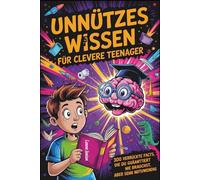 Unnützes wissen für clevere Teenager: 300 verrückte Fakten, die du garantiert nie brauchst, aber sehr notwendig