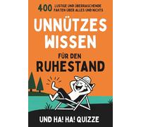 Unnützes Wissen für den Ruhestand: 400 Lustige und überraschende Fakten über alles und nichts und Ha! Ha! Quizze
