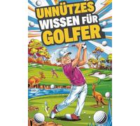 Unnützes Wissen für Golfer: 222 heiße Rekorde, skurrile Fakten und witzige Geschichten vom Golfplatz