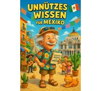 Unnützes Wissen für Mexiko: Mehr als 250 skurrile und lustige Fakten über Mexiko, die du (vielleicht) noch nicht kanntest - das ideale Geschenk für ... und Liebhaber lateinamerikanischer Kulturen