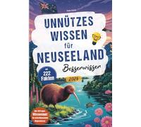 Unnützes Wissen für Neuseeland Besserwisser: 222 kuriose, lustige und spannende Fakten + Wissensquiz mit 50 Fragen für echte Neuseeland Klugscheißer - ... oder zusätzlich zum Reiseführer