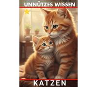 Unnützes Wissen Katzen: Unglaubliche Wahrheiten und verblüffende Fakten über Samtpfoten