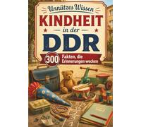 Unnützes Wissen - Kindheit in der DDR: 300 Fakten, die Erinnerungen wecken Eine Zeitreise durch Krippe, Schule, Spiel, Ferien und Familienalltag (Unnütze Wissen - DDR)