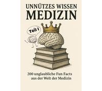 Unnützes Wissen Medizin: 200 unglaubliche Fun Facts aus der Welt der Medizin (Unnützes Wissen Collection - 200 unglaubliche Fun Facts aus der Welt)