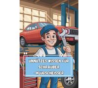 Unnützes Wissen - Schrauber-Klugscheißer 100 witzige Fakten für Kfz-Mechatroniker:innen mit Liebe zu Drehmoment, Dichtungen & Diagnosegerät