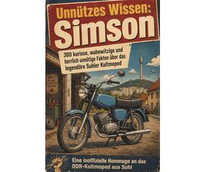 Unnützes Wissen: Simson - 300 kuriose, wahnwitzige und herrlich unnötige Fakten über das legendäre Suhler Kultmoped: Eine inoffizielle Hommage an das DDR-Kultmoped aus Suhl