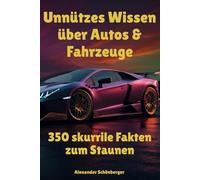 Unnützes Wissen über Autos & Fahrzeuge: 350 skurrile Fakten zum Staunen: Alles über absurde Autos, seltsame Technik, popkulturelle Ikonen und verrückte Gesetze rund ums Fahren