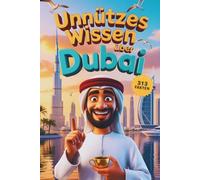 Unnützes Wissen über Dubai: 313 faszinierende Fakten und Geschichten, die du (vielleicht) noch nicht kanntest - zwischen Luxus, Wüste und Wahnsinn (Unnützes Wissen - Die Geschenkedition)