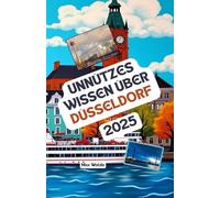 Unnützes Wissen über Düsseldorf: Über 200 spannende und skurrile Fakten, die du wahrscheinlich noch nicht gehört hast - das ideale Geschenk für Düsseldorf-Fans