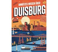 Unnützes Wissen über Duisburg: 100 Fakten über Industrie, Hafen und Sehenswürdigkeiten I Das perfekte Geschenk