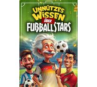 Unnützes Wissen über Fußballstars: 222 lustige und skurrile Fakten über die größten Fußballstars der Welt (Ronaldo, Messi & Co.) - Das perfekte Geschenk für Fußballfans