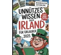 Unnützes Wissen über Irland: Über 200 schräge, lustige und verblüffende Fakten, die du (vielleicht) noch nicht kanntest - das perfekte Geschenk für Irland-Fans und Reisende mit Humor