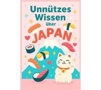 Unnützes Wissen über Japan: Lustige kuriose Wahrheiten, skurrile Geschichten und erstaunliche Geheimnisse aus Japan: Das ultimative Wissensbuch für ... Quiz und Glossar - Perfekt als Geschenk