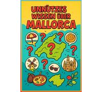 Unnützes Wissen über Mallorca: 222 verblüffende Fakten, Fun Facts, Geheimnisse + Kuriositäten der Lieblingsinsel der Deutschen: Das ultimative Buch ... Mallorca Quiz und Glossar für Wissbegierige