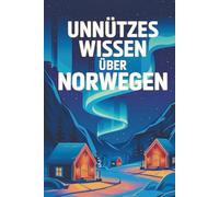 Unnützes Wissen über Norwegen: 100 Fakten über Fjorde, Trolle und unglaubliche Geheimnisse des Nordens
